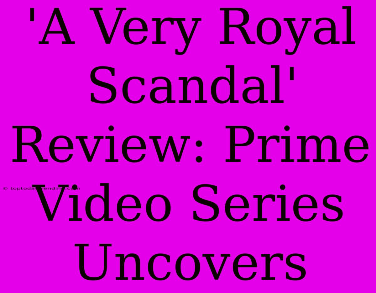 'A Very Royal Scandal' Review: Prime Video Series Uncovers