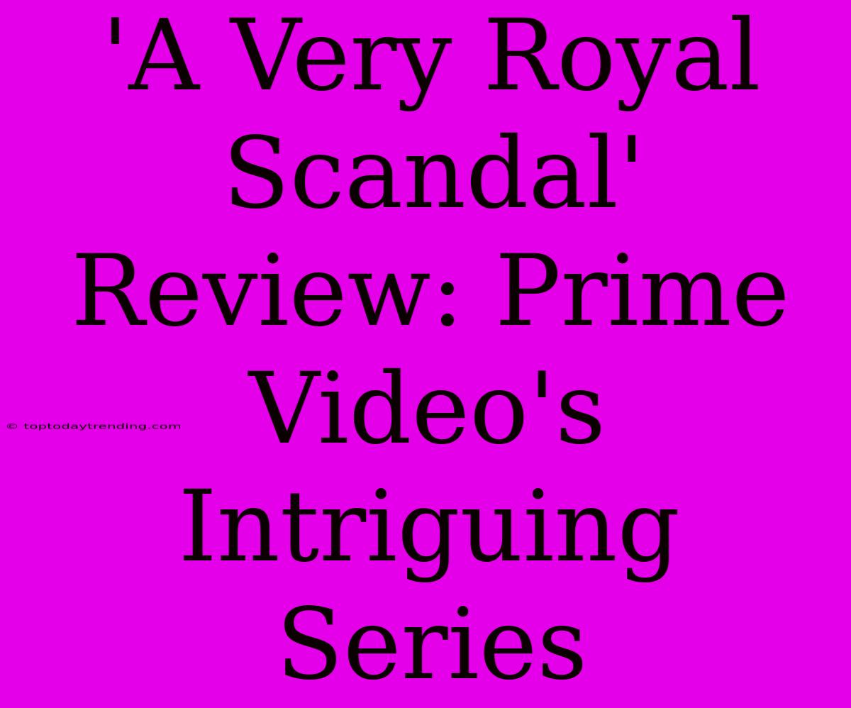 'A Very Royal Scandal' Review: Prime Video's  Intriguing Series