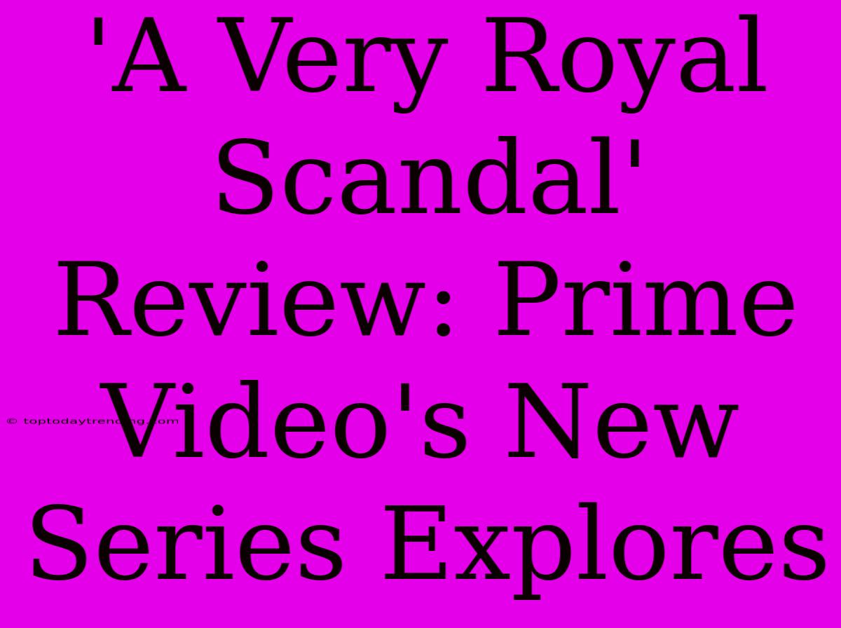 'A Very Royal Scandal' Review: Prime Video's New Series Explores