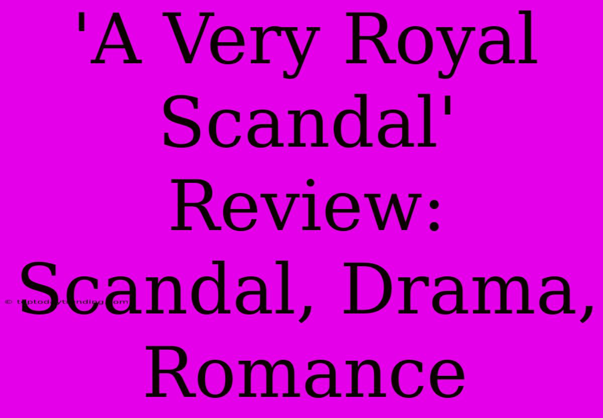 'A Very Royal Scandal' Review:  Scandal, Drama, Romance