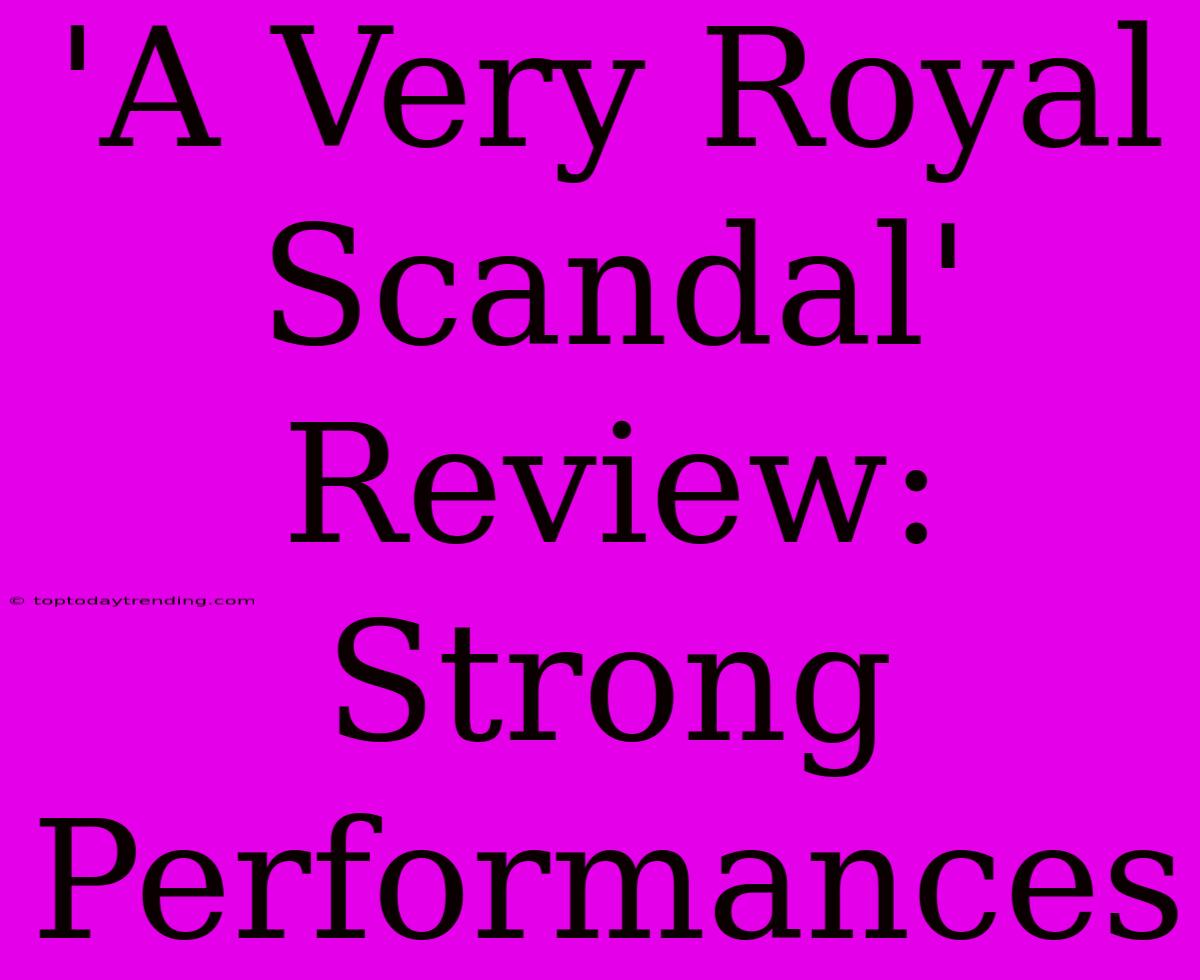 'A Very Royal Scandal' Review:  Strong Performances