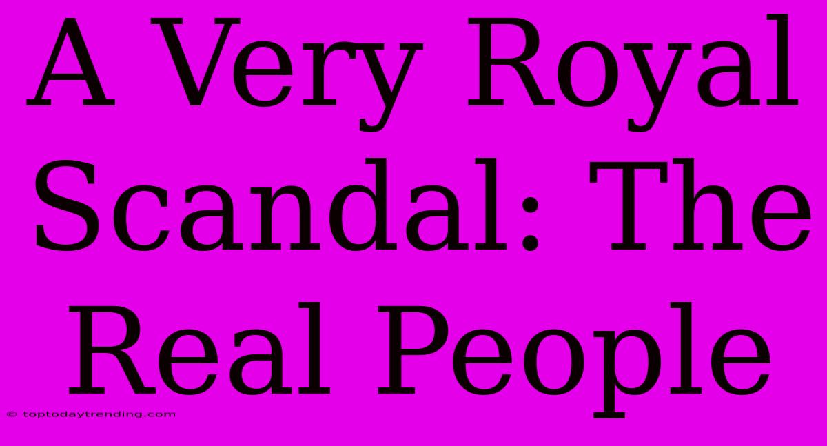 A Very Royal Scandal: The Real People