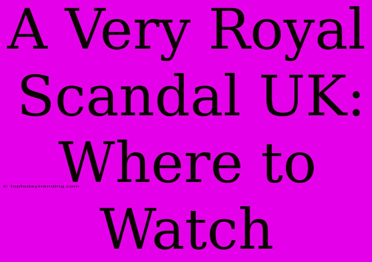 A Very Royal Scandal UK: Where To Watch