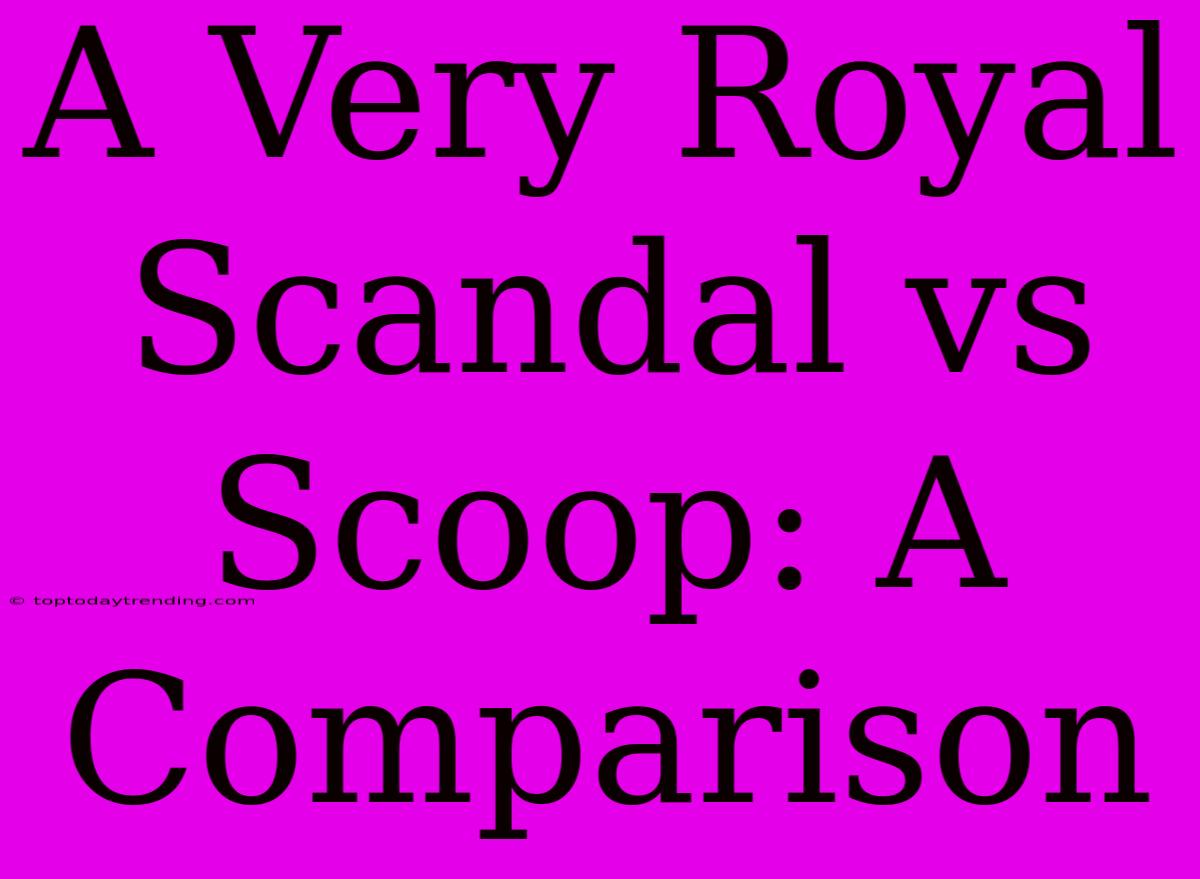 A Very Royal Scandal Vs Scoop: A Comparison