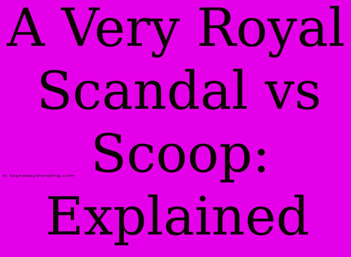 A Very Royal Scandal Vs Scoop: Explained