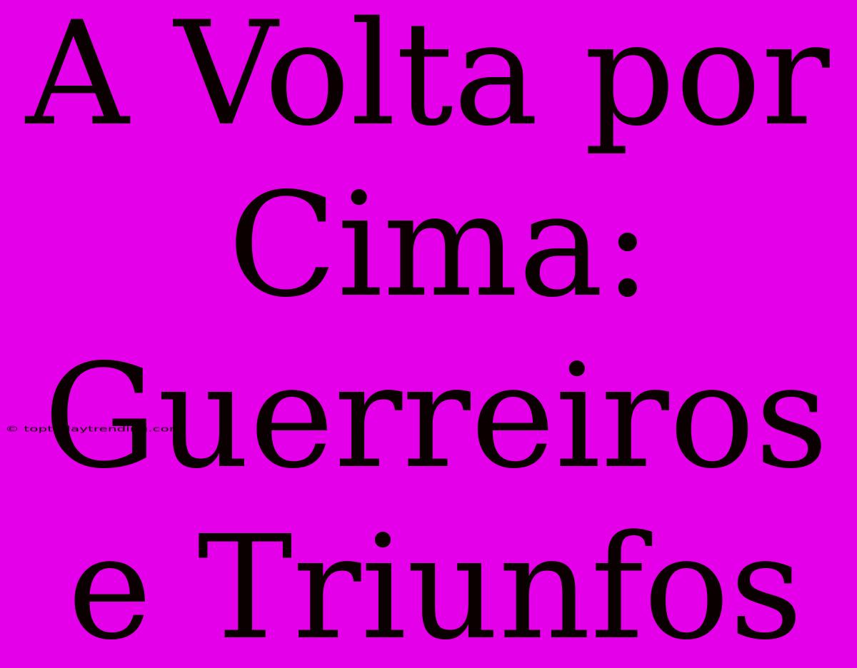 A Volta Por Cima: Guerreiros E Triunfos