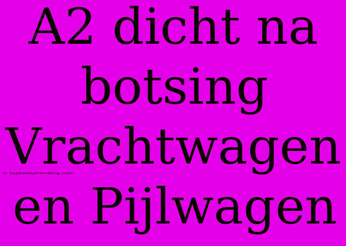 A2 Dicht Na Botsing Vrachtwagen En Pijlwagen