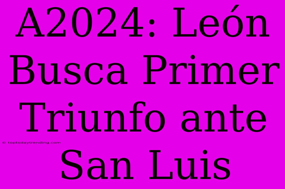 A2024: León Busca Primer Triunfo Ante San Luis