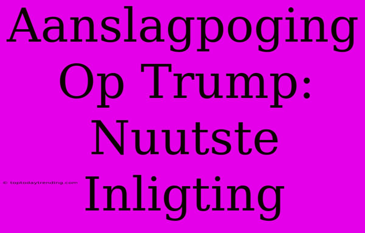 Aanslagpoging Op Trump: Nuutste Inligting