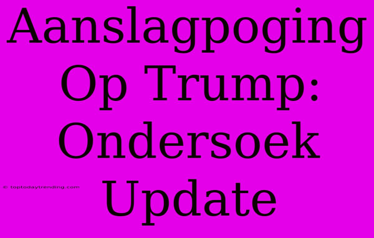 Aanslagpoging Op Trump: Ondersoek Update