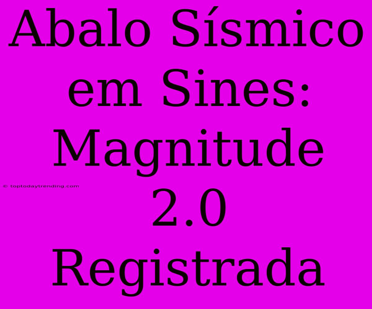 Abalo Sísmico Em Sines: Magnitude 2.0 Registrada