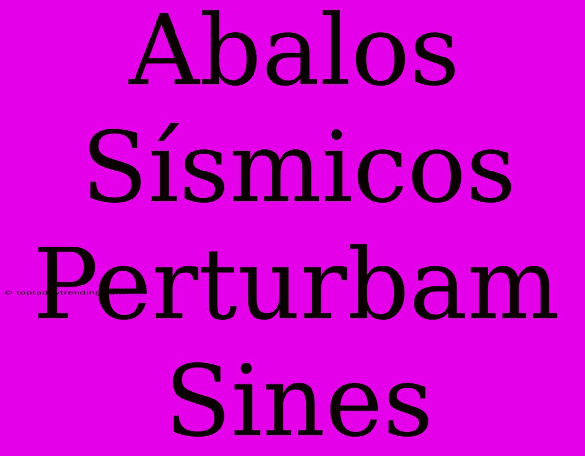 Abalos Sísmicos Perturbam Sines