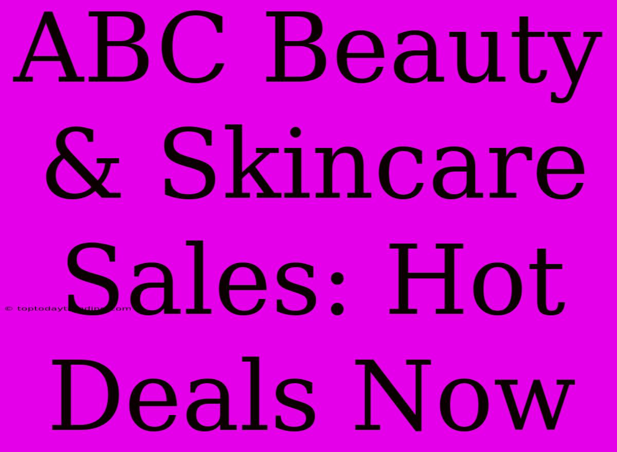 ABC Beauty & Skincare Sales: Hot Deals Now