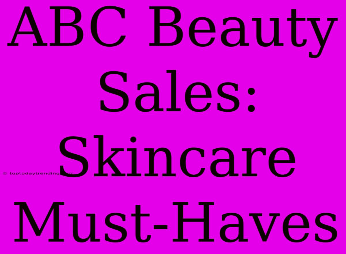 ABC Beauty Sales: Skincare Must-Haves