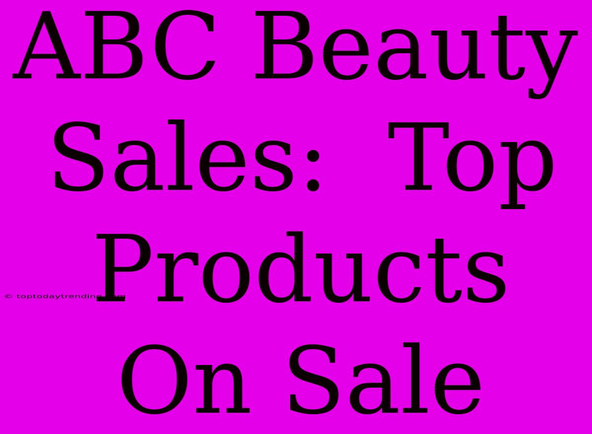 ABC Beauty Sales:  Top Products On Sale