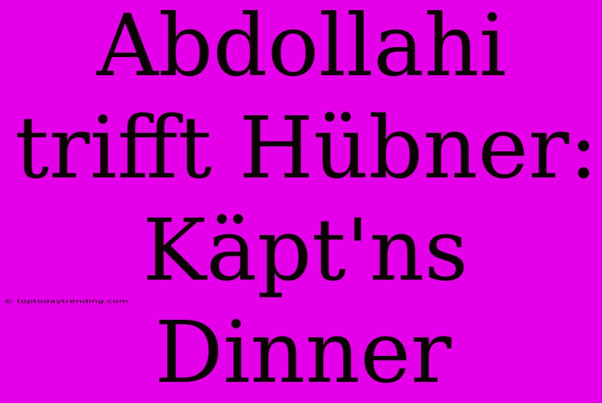 Abdollahi Trifft Hübner: Käpt'ns Dinner