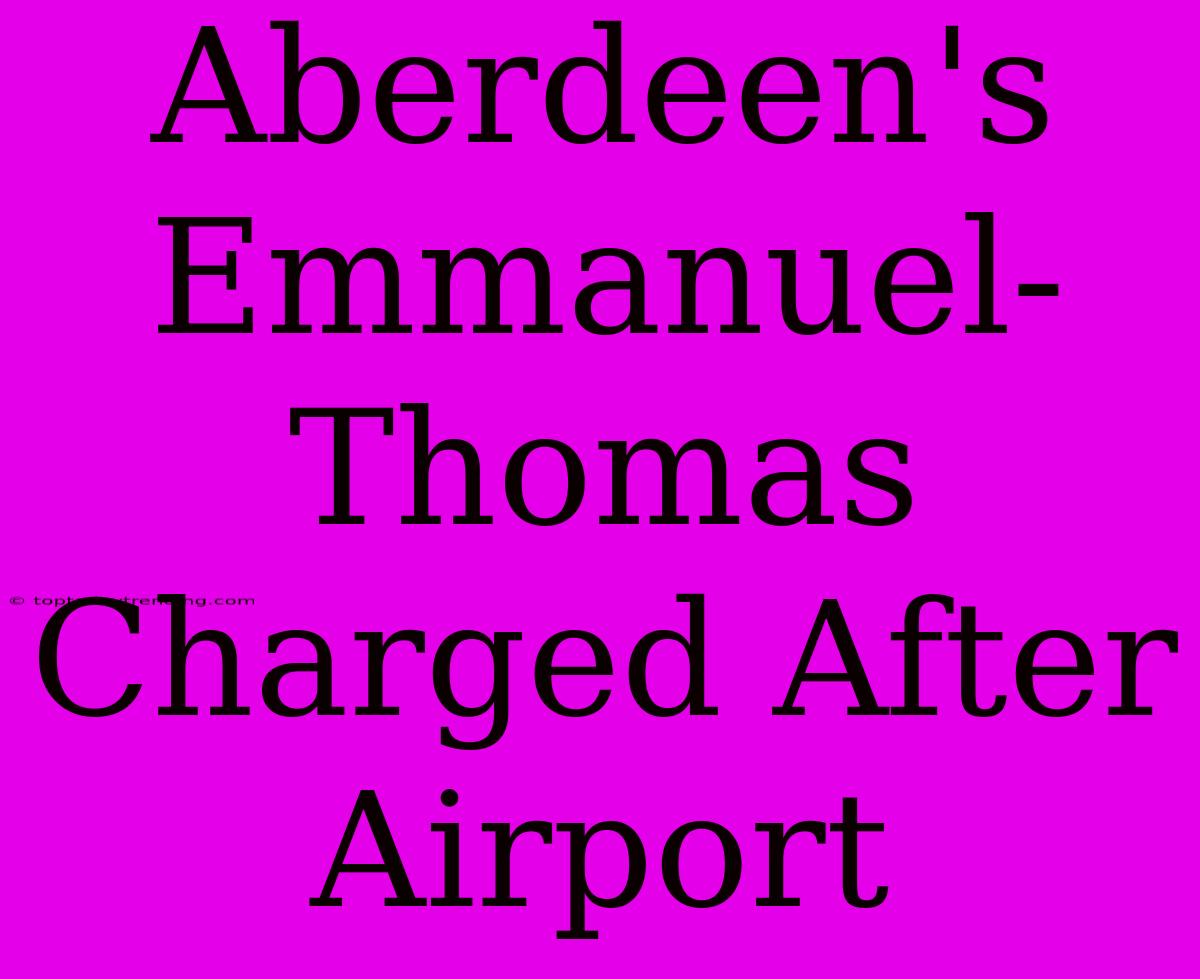 Aberdeen's Emmanuel-Thomas Charged After Airport