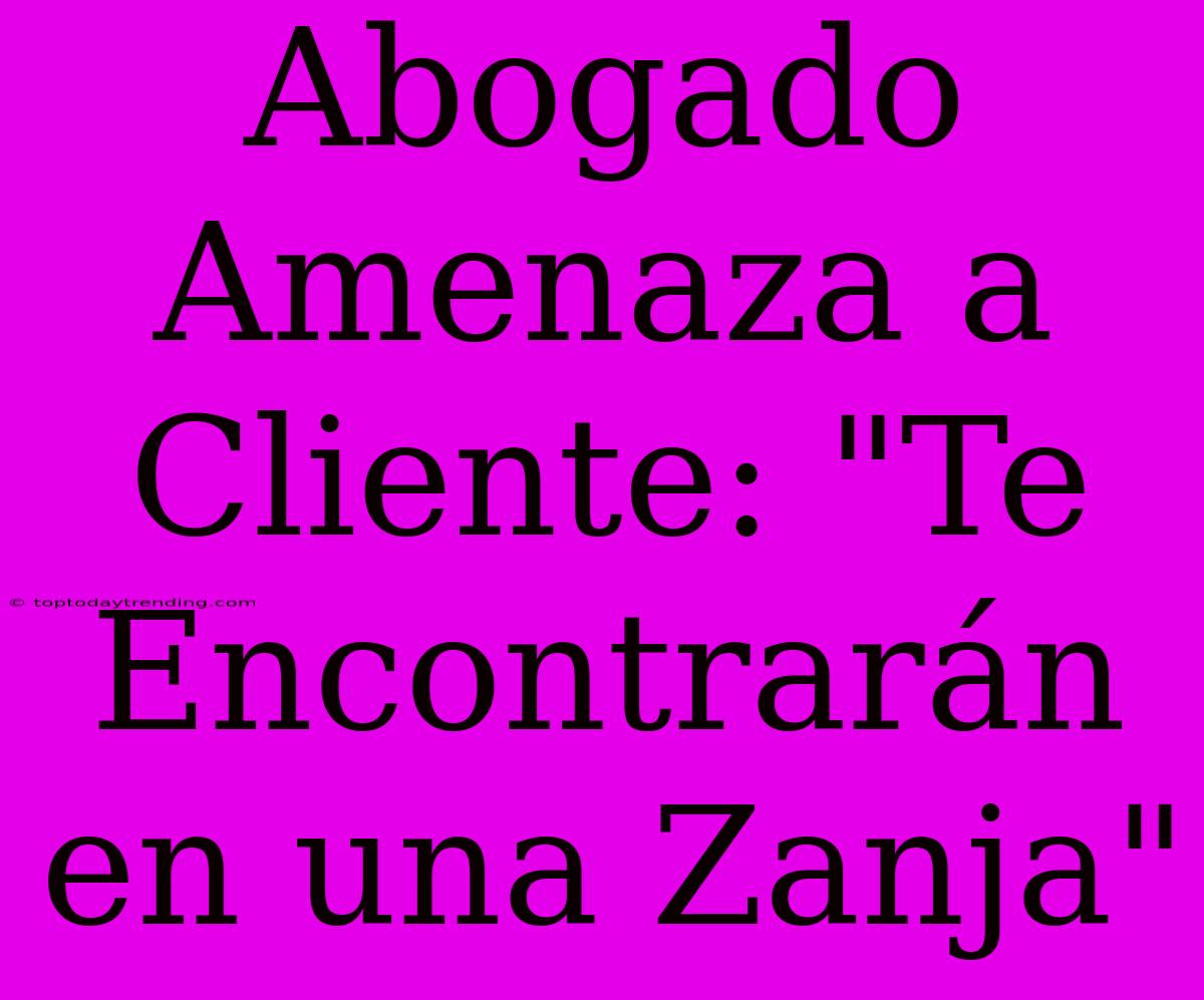 Abogado Amenaza A Cliente: 