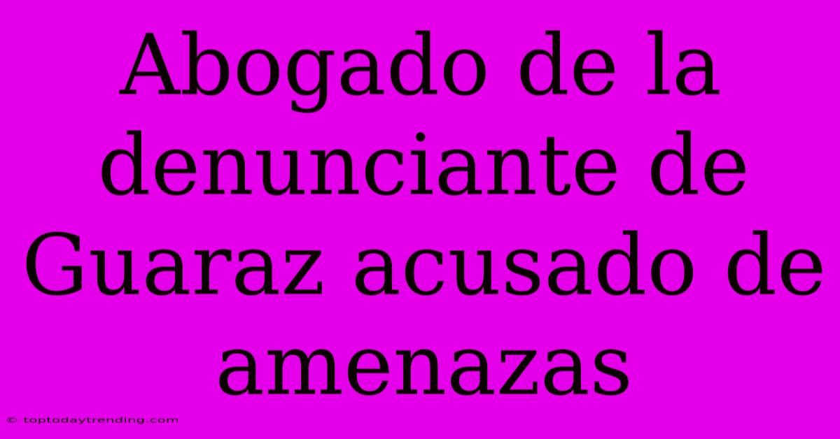 Abogado De La Denunciante De Guaraz Acusado De Amenazas