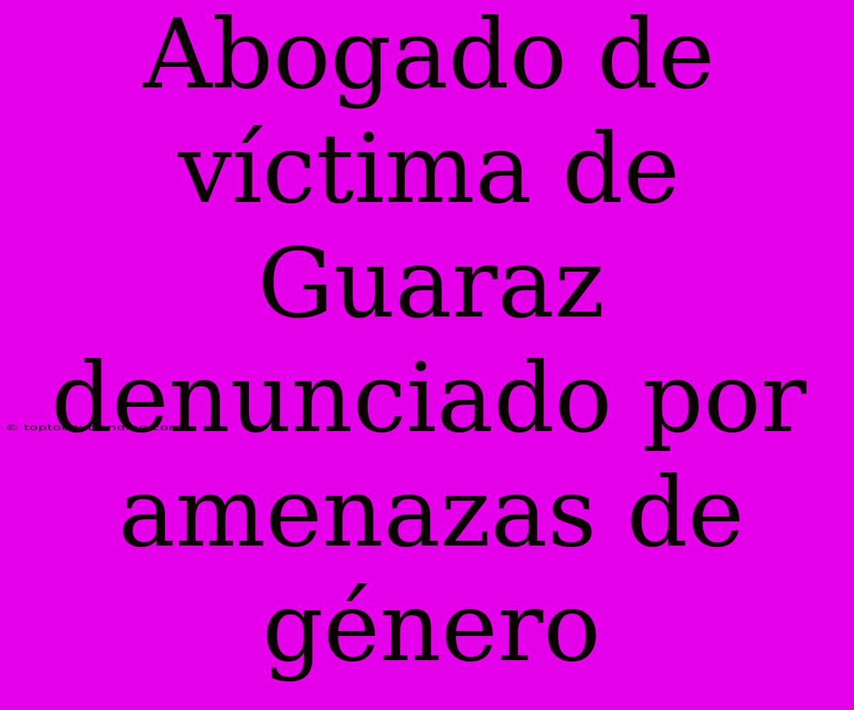 Abogado De Víctima De Guaraz Denunciado Por Amenazas De Género