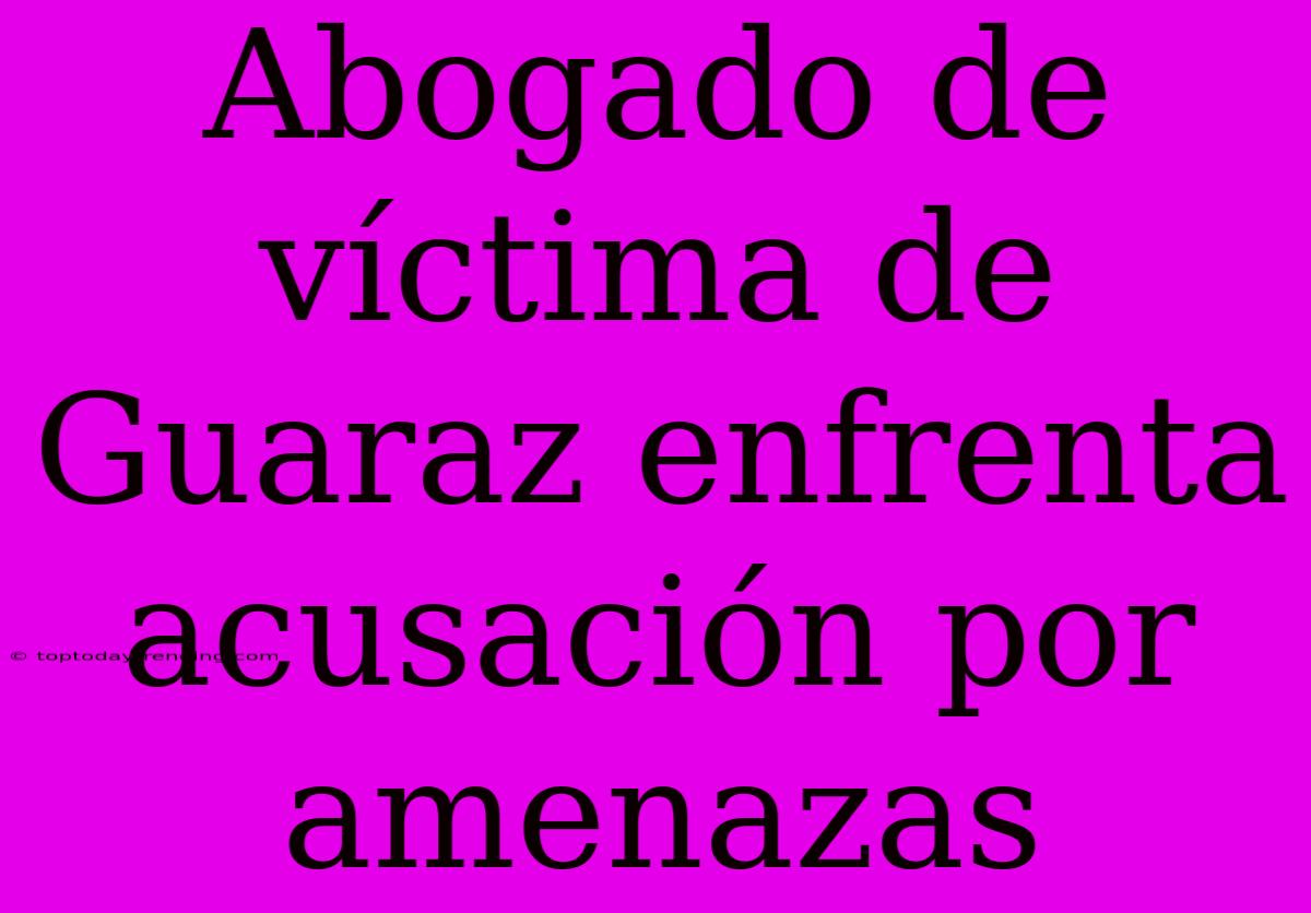 Abogado De Víctima De Guaraz Enfrenta Acusación Por Amenazas