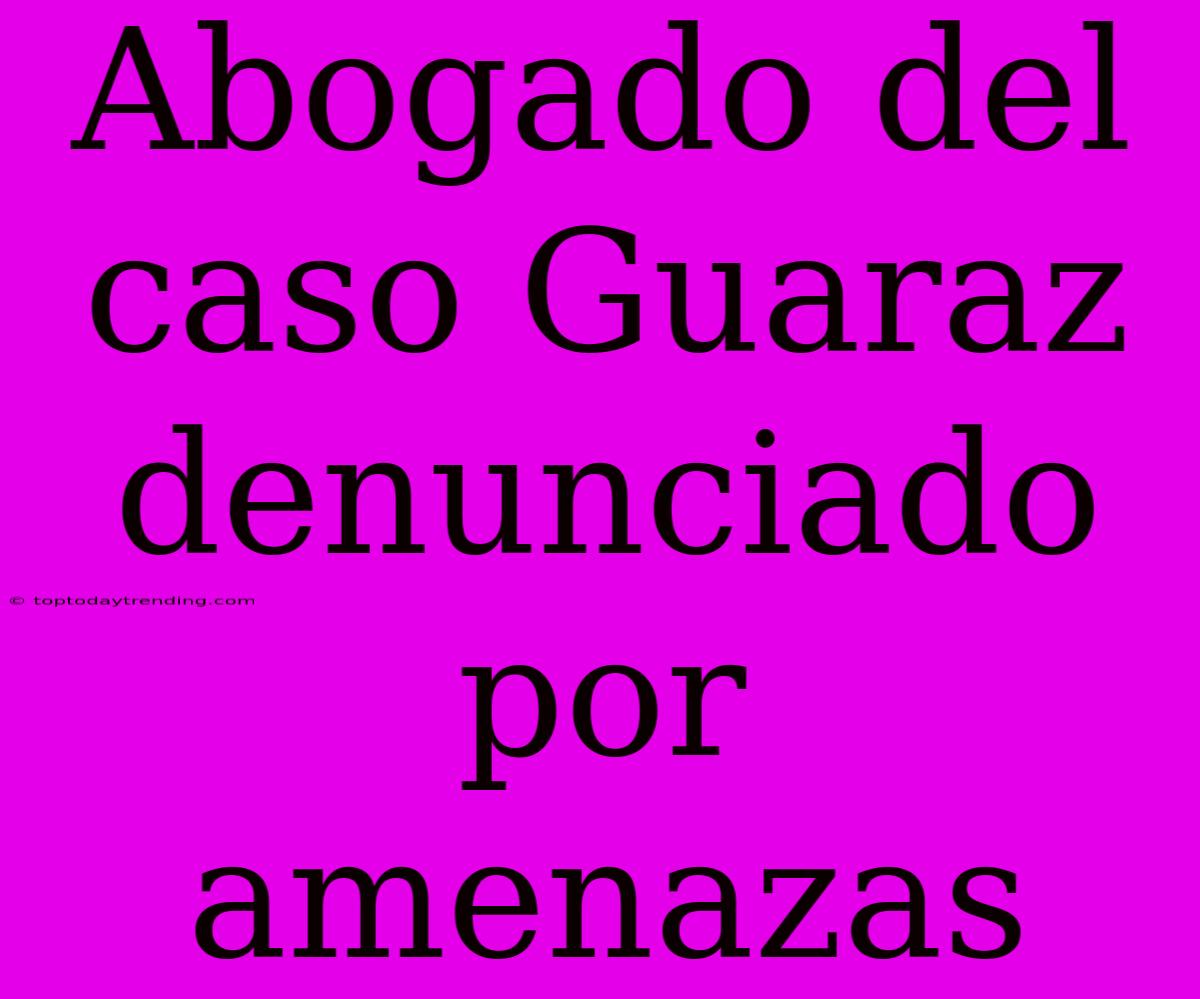 Abogado Del Caso Guaraz Denunciado Por Amenazas