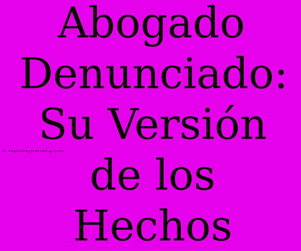 Abogado Denunciado: Su Versión De Los Hechos