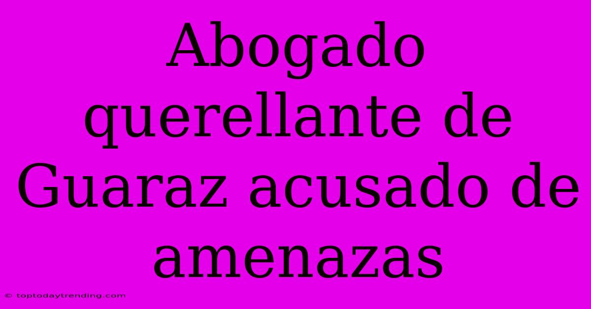 Abogado Querellante De Guaraz Acusado De Amenazas