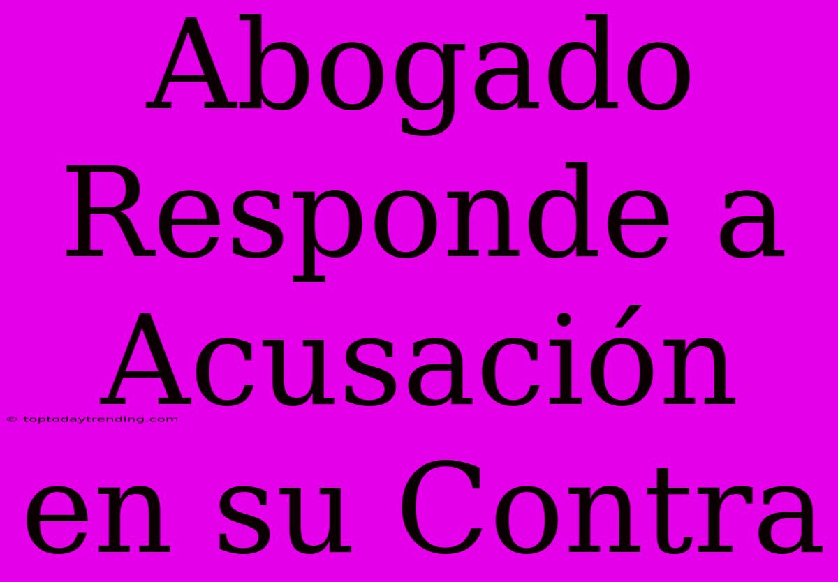 Abogado Responde A Acusación En Su Contra