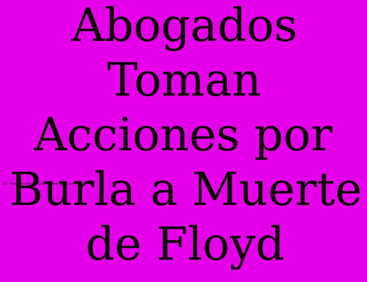 Abogados Toman Acciones Por Burla A Muerte De Floyd