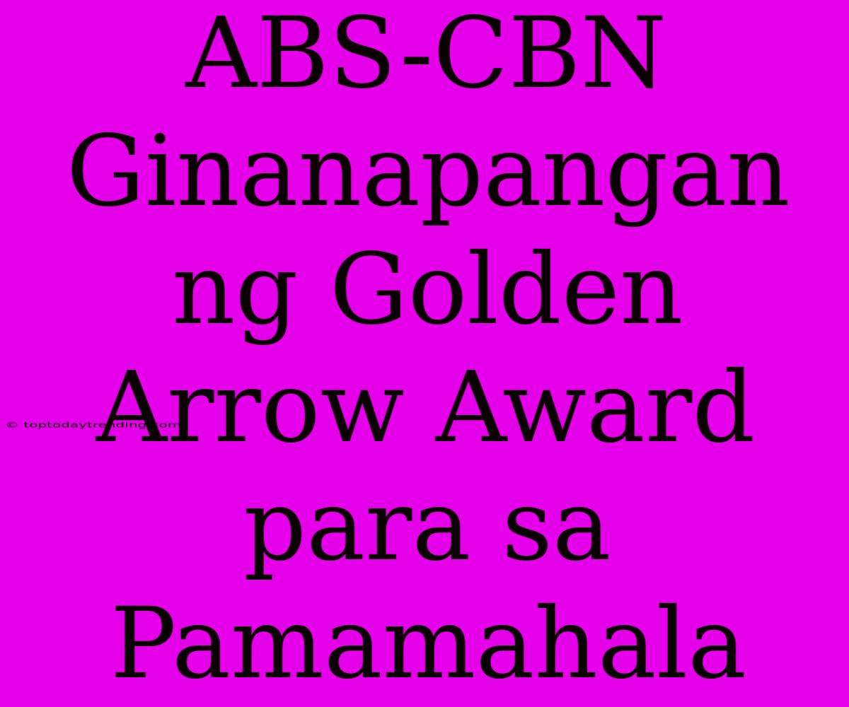 ABS-CBN Ginanapangan Ng Golden Arrow Award Para Sa Pamamahala