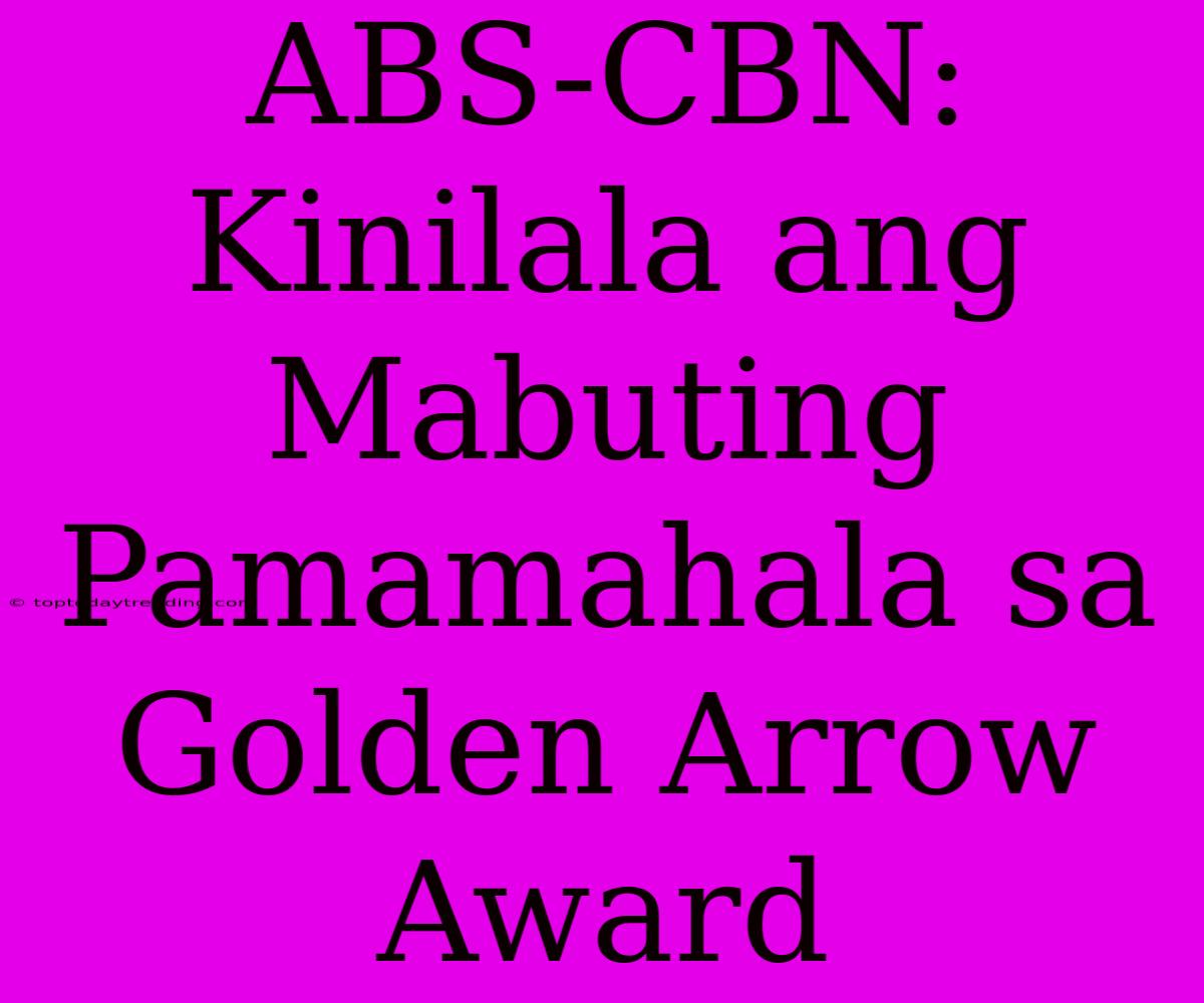 ABS-CBN: Kinilala Ang Mabuting Pamamahala Sa Golden Arrow Award