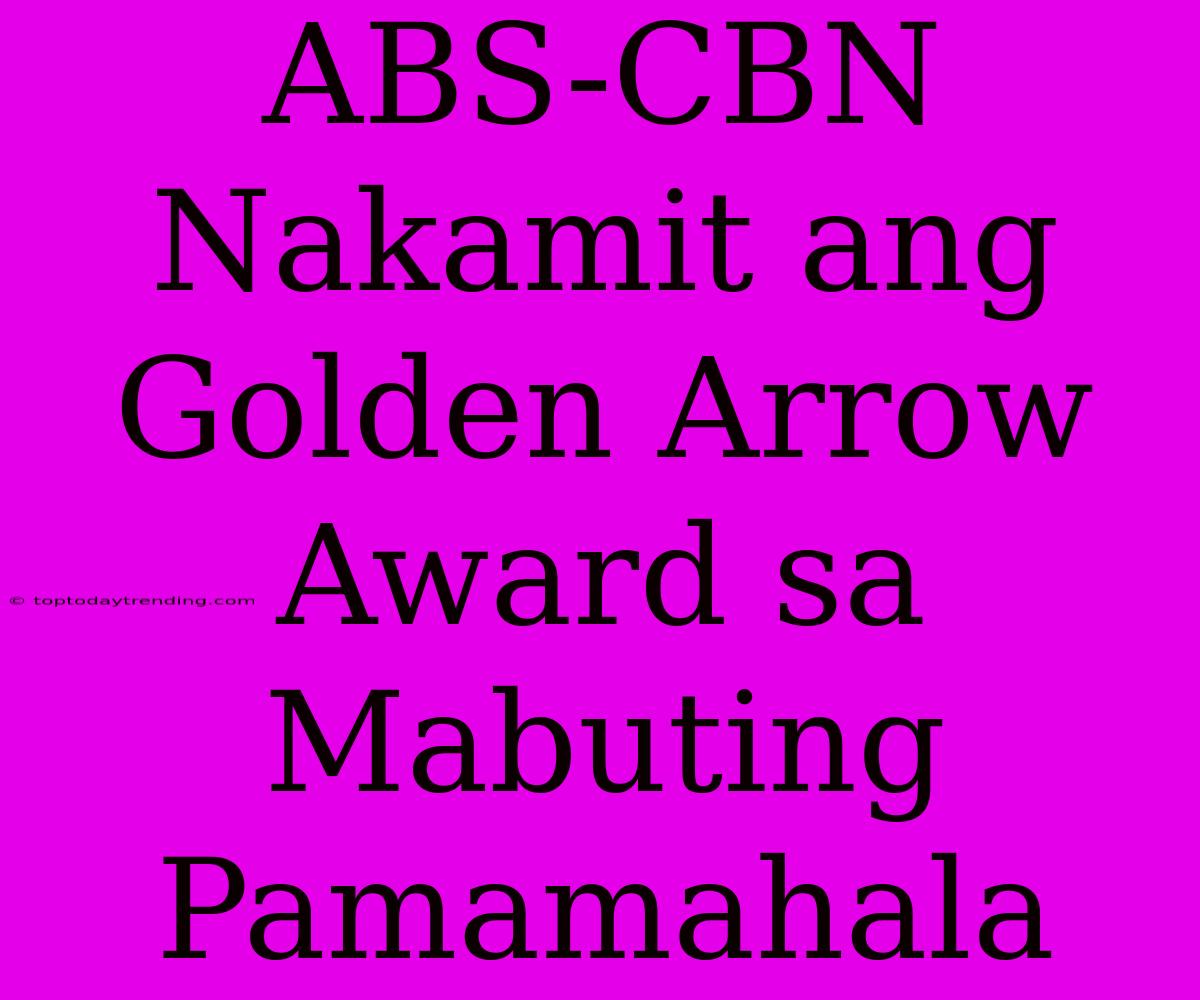 ABS-CBN Nakamit Ang Golden Arrow Award Sa Mabuting Pamamahala