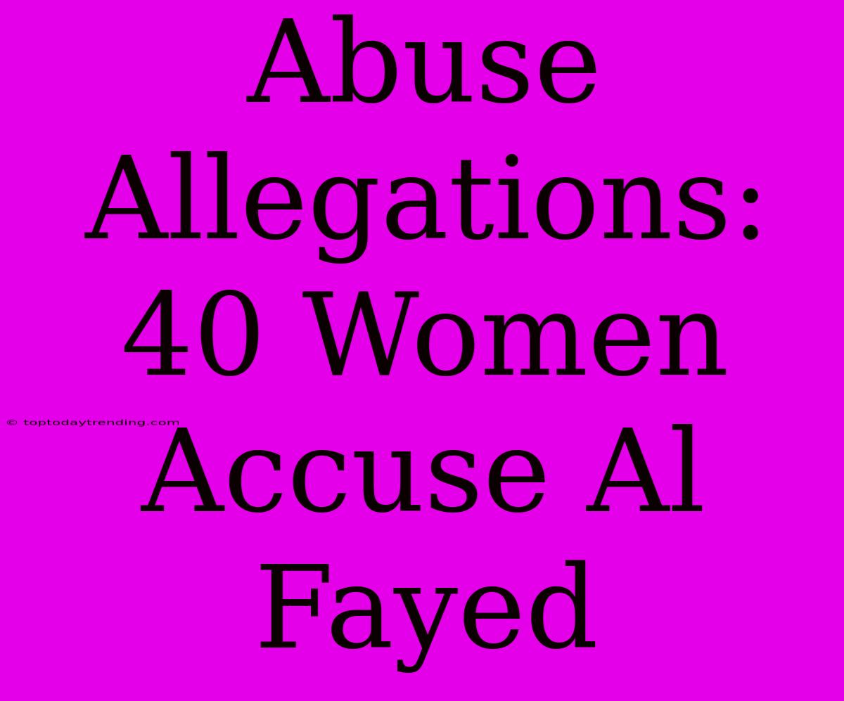 Abuse Allegations: 40 Women Accuse Al Fayed