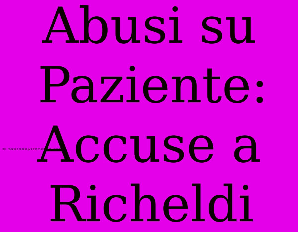 Abusi Su Paziente: Accuse A Richeldi