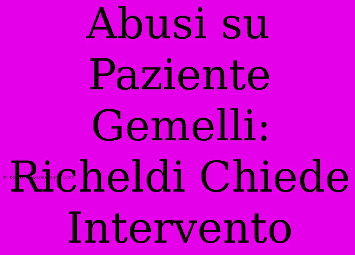 Abusi Su Paziente Gemelli: Richeldi Chiede Intervento