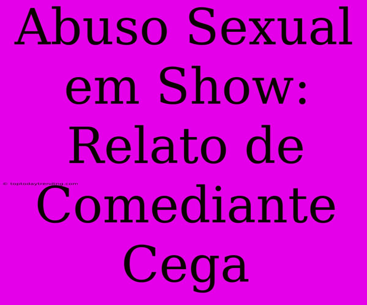 Abuso Sexual Em Show: Relato De Comediante Cega