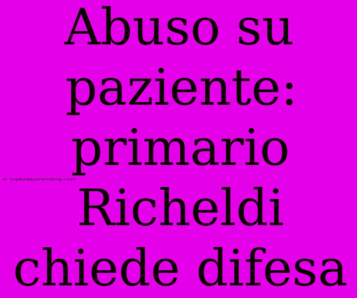 Abuso Su Paziente: Primario Richeldi Chiede Difesa