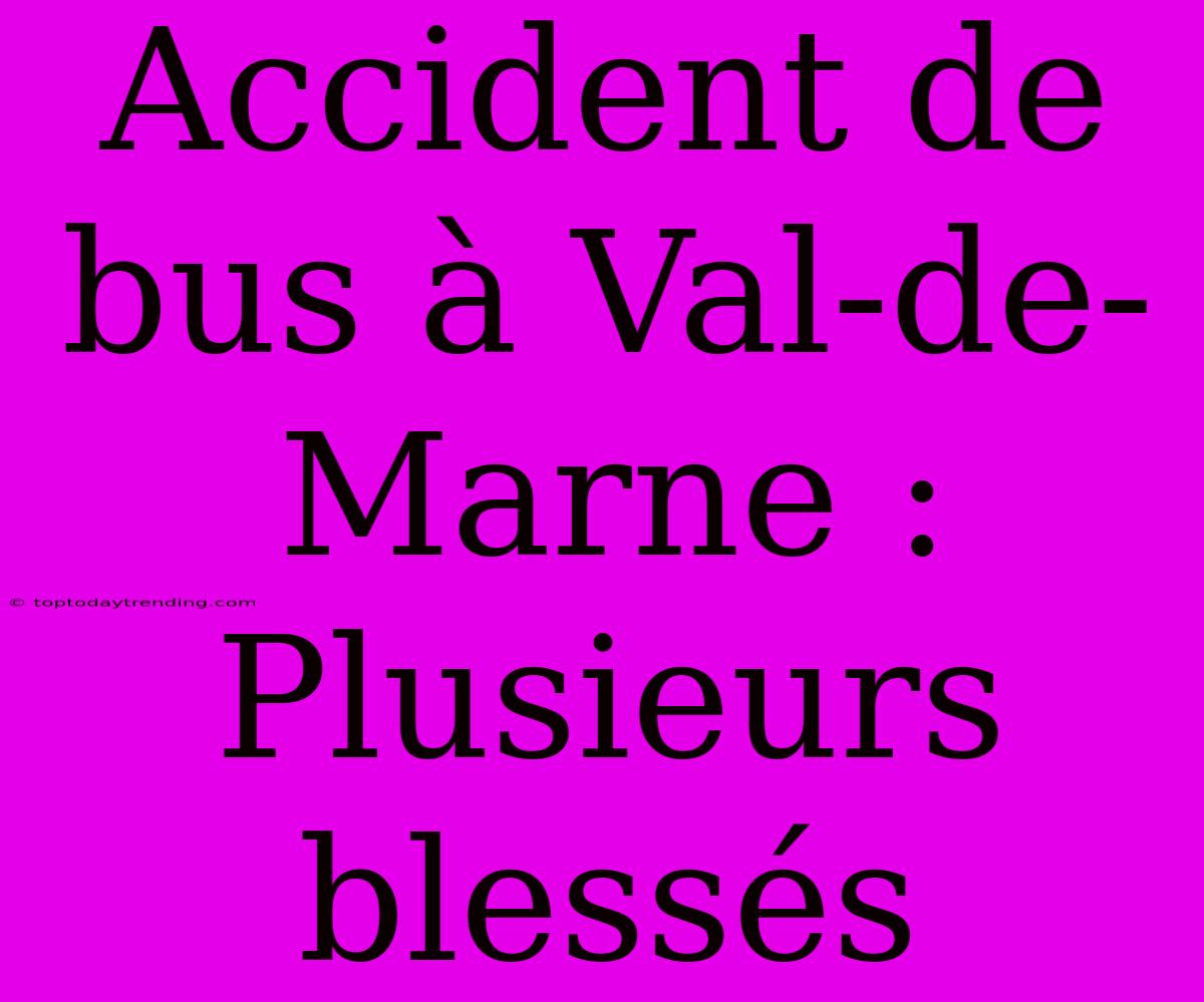 Accident De Bus À Val-de-Marne : Plusieurs Blessés