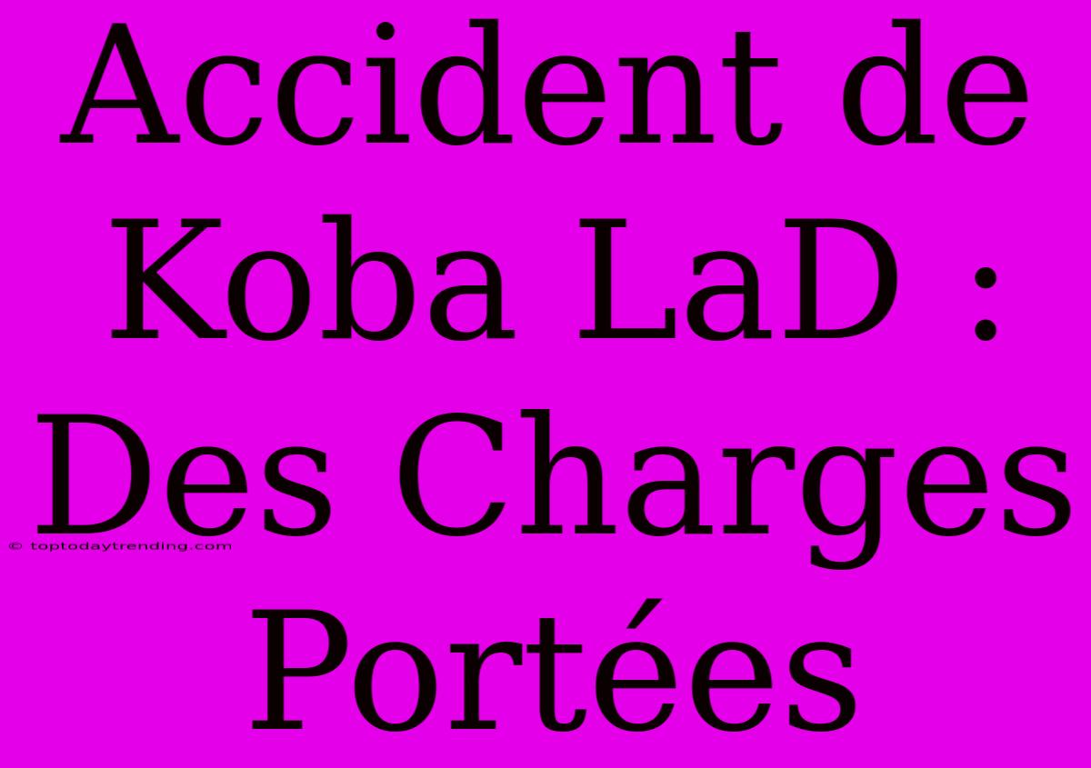 Accident De Koba LaD : Des Charges Portées