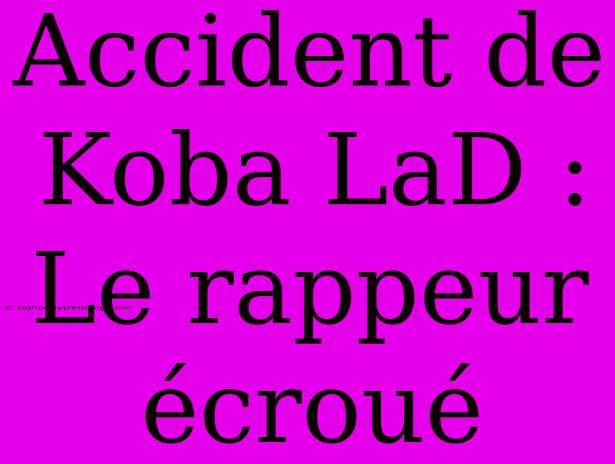 Accident De Koba LaD : Le Rappeur Écroué