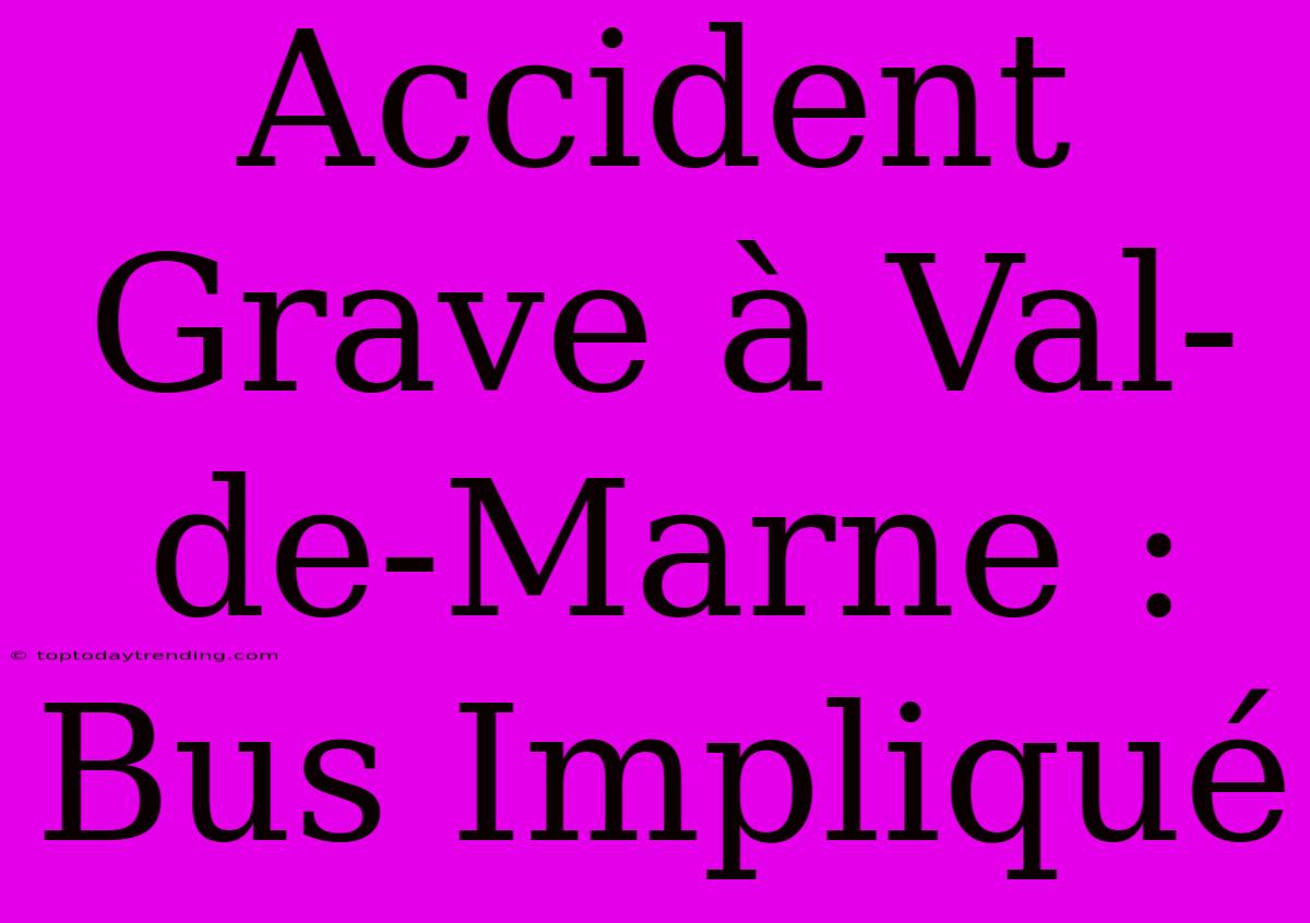 Accident Grave À Val-de-Marne : Bus Impliqué