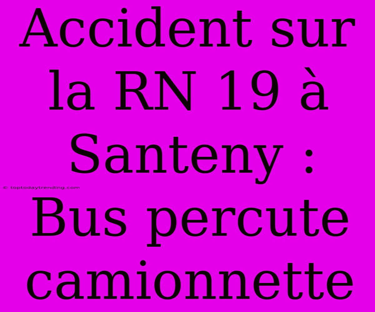 Accident Sur La RN 19 À Santeny : Bus Percute Camionnette