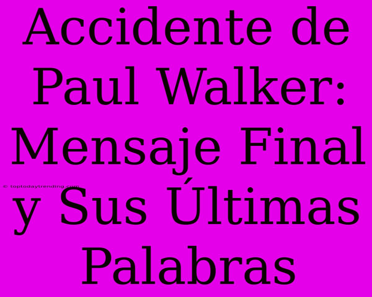 Accidente De Paul Walker: Mensaje Final Y Sus Últimas Palabras