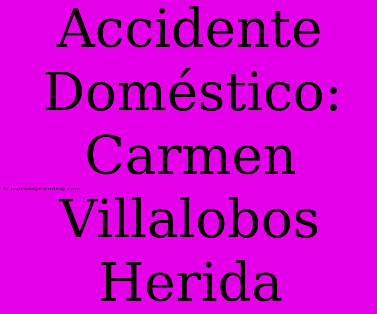 Accidente Doméstico: Carmen Villalobos Herida