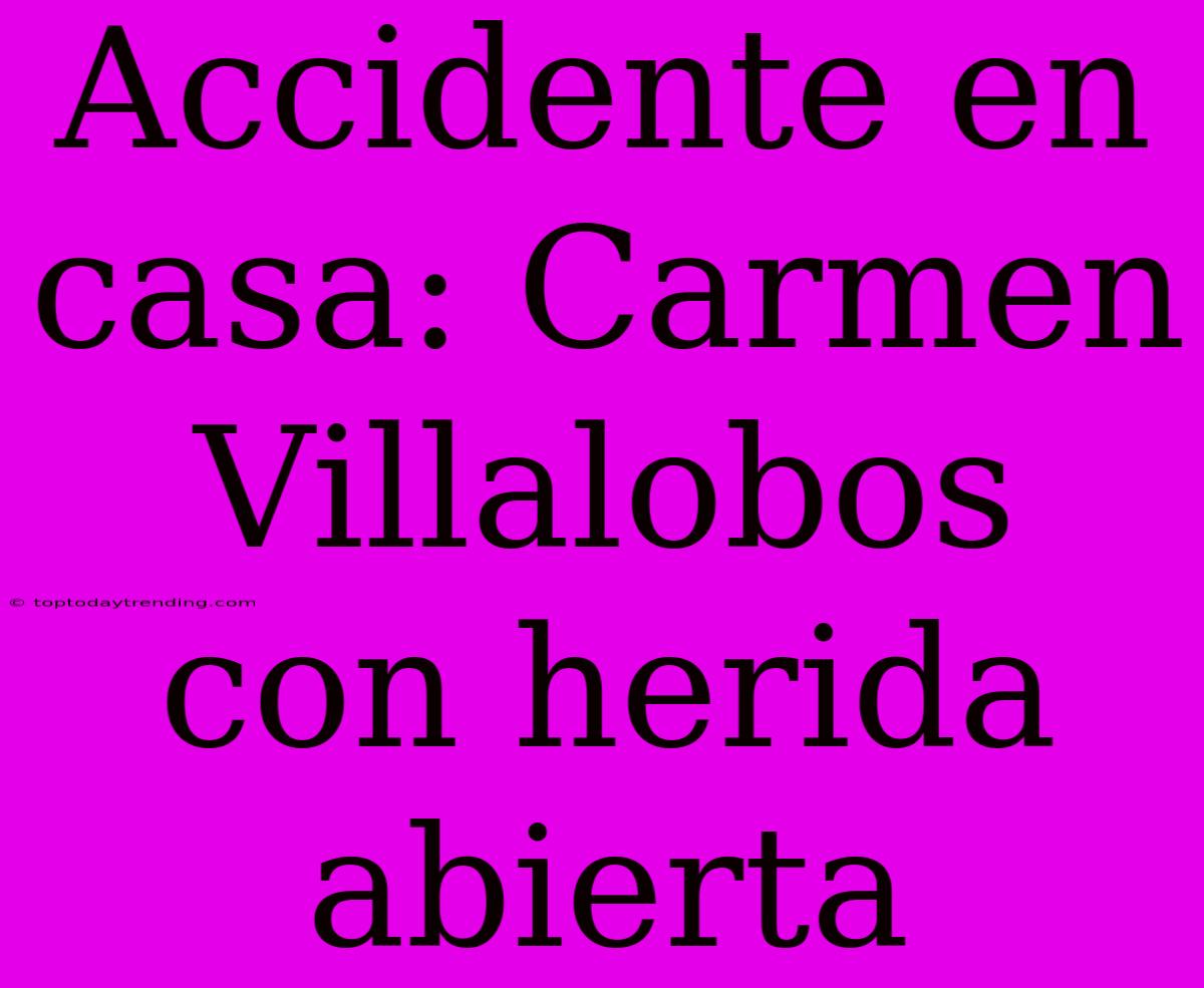 Accidente En Casa: Carmen Villalobos Con Herida Abierta