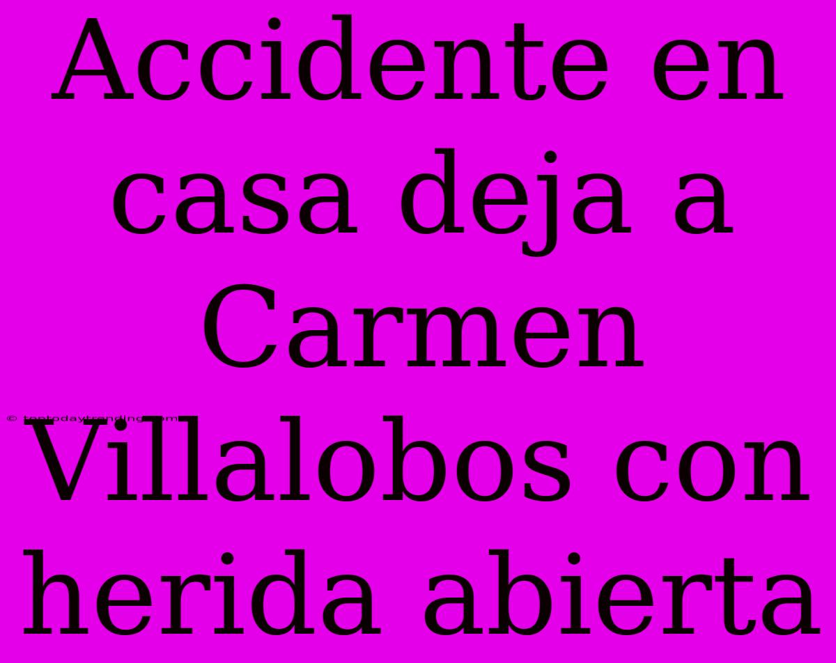 Accidente En Casa Deja A Carmen Villalobos Con Herida Abierta