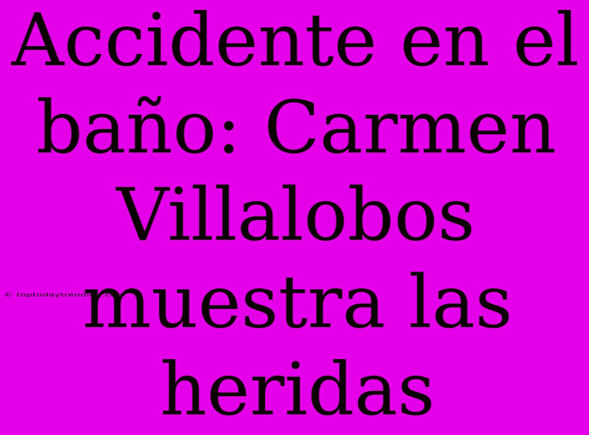 Accidente En El Baño: Carmen Villalobos Muestra Las Heridas