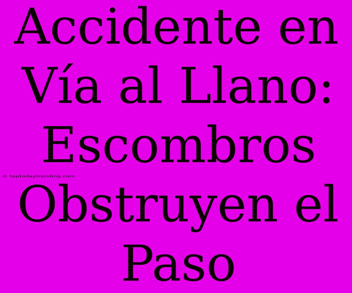 Accidente En Vía Al Llano: Escombros Obstruyen El Paso