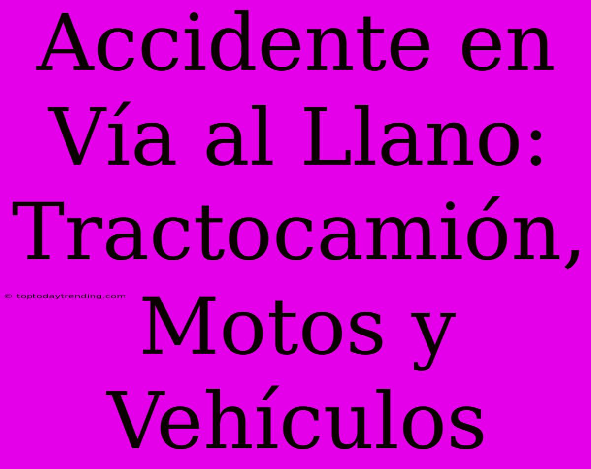 Accidente En Vía Al Llano: Tractocamión, Motos Y Vehículos